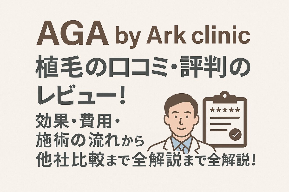 AGA by Ark clinic（アーククリニック）の自毛植毛口コミ・評判まとめ｜効果や費用、施術の流れから他院比較まで徹底ガイド！