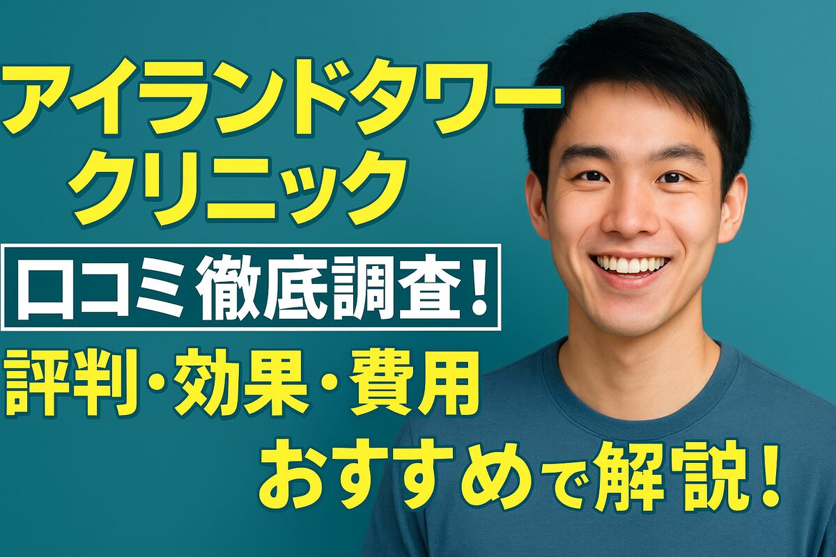 アイランドタワークリニックの口コミを徹底検証！実際の評判や施術効果、料金まで詳しく解説