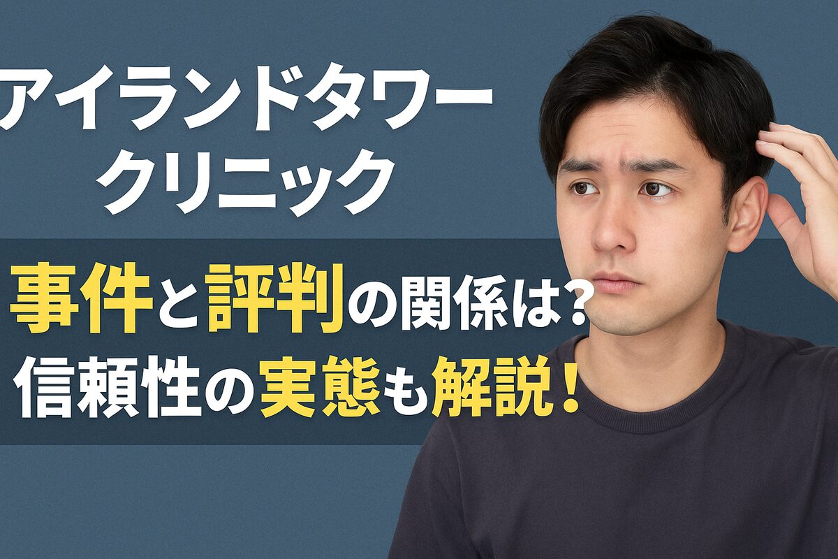 アイランドタワークリニックの事件と評判の関係性を徹底調査｜信頼できるクリニックかどうかを解説！