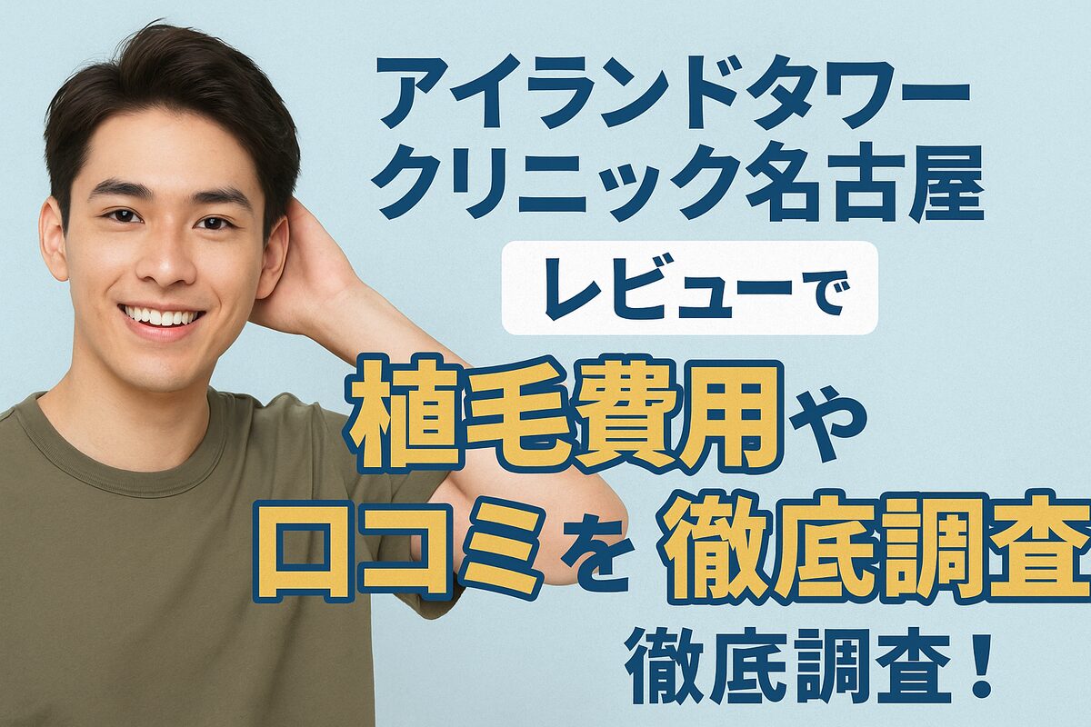 アイランドタワークリニック名古屋に関するレビューで、植毛の費用や実際の口コミを詳しくリサーチ！